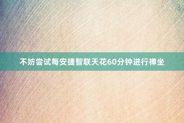 不妨尝试每安捷智联天花60分钟进行禅坐