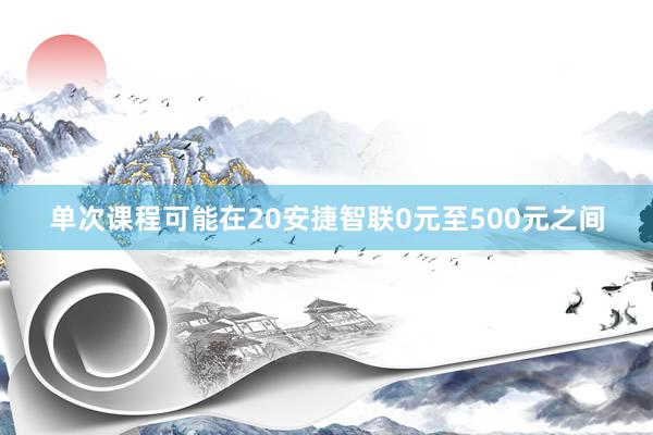 单次课程可能在20安捷智联0元至500元之间
